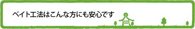 ベイト工法はこんな方にも安心です