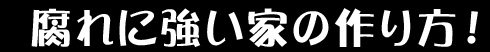 腐れに強い家の作り方!